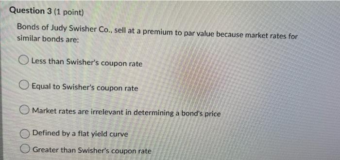 Question 3 1 Point Bonds Of Judy Swisher Co Sell At A Premium To Par Value Because Market Rates For Similar Bonds Ar 1