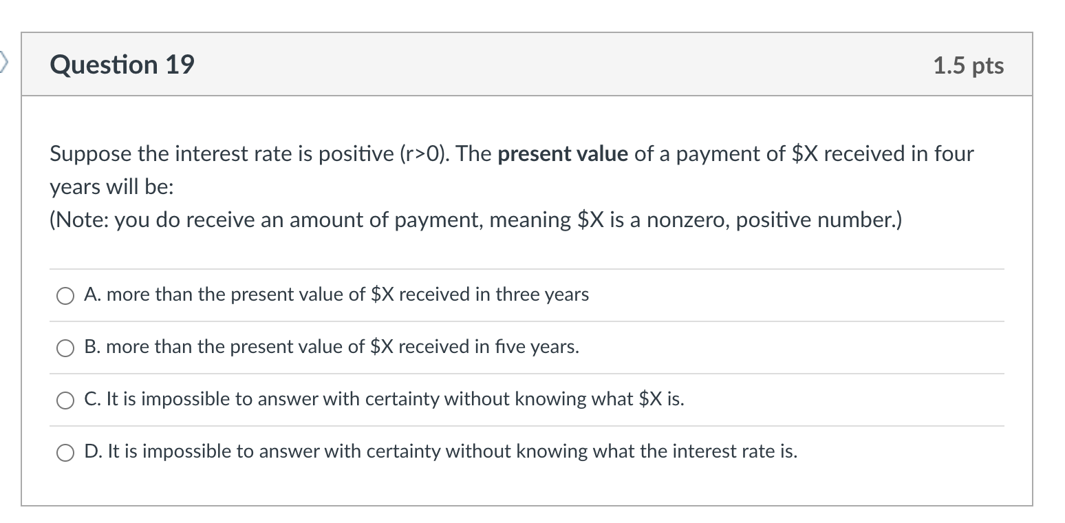 Question 19 Suppose The Interest Rate Is Positive R 0 The Present Value Of A Payment Of X Received In Four Years Wil 1