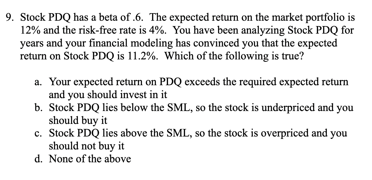 9 Stock Pdq Has A Beta Of 6 The Expected Return On The Market Portfolio Is 12 And The Risk Free Rate Is 4 You Have 1