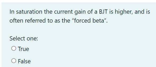 In Saturation The Current Gain Of A Bjt Is Higher And Is Often Referred To As The Forced Beta Select One O True O F 1