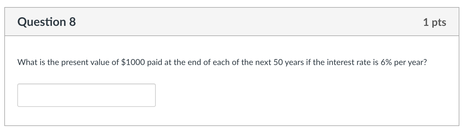 Question 8 1 Pts What Is The Present Value Of 1000 Paid At The End Of Each Of The Next 50 Years If The Interest Rate Is 1