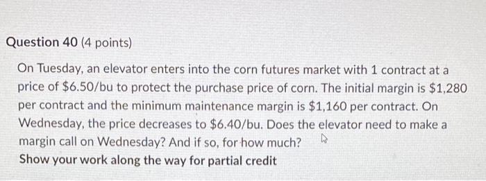 Question 40 4 Points On Tuesday An Elevator Enters Into The Corn Futures Market With 1 Contract At A Price Of 6 50 B 1