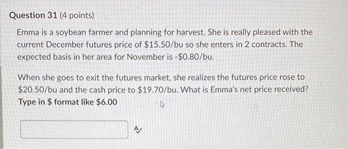 Question 31 4 Points Emma Is A Soybean Farmer And Planning For Harvest She Is Really Pleased With The Current Decembe 1