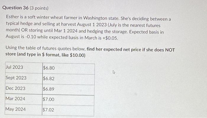 Question 36 3 Points Esther Is A Soft Winter Wheat Farmer In Washington State She S Deciding Between A Typical Hedge 1