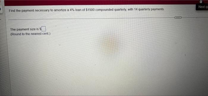 Find The Payment Necessary To Amortize A 4 Loan Of 1500 Compounded Quarterly With 14 Quarterly Payments The Payment 1