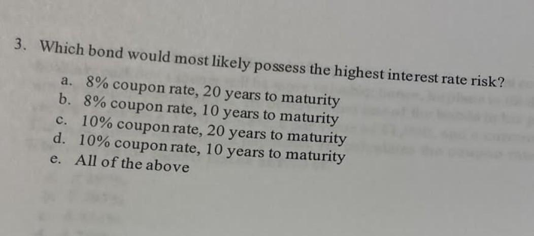 3 Which Bond Would Most Likely Possess The Highest Interest Rate Risk A 8 Coupon Rate 20 Years To Maturity B 8 Co 1