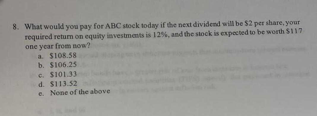 8 What Would You Pay For Abc Stock Today If The Next Dividend Will Be 2 Per Share Your Required Return On Equity Inve 1
