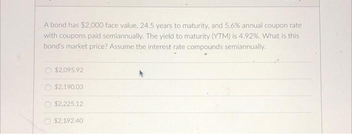 A Bond Has 2 000 Face Value 24 5 Years To Maturity And 5 6 Annual Coupon Rate With Coupons Paid Semiannually The Yi 1