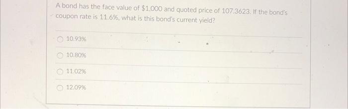A Bond Has The Face Value Of 1 000 And Quoted Price Of 107 3623 If The Bond S Coupon Rate Is 11 6 What Is This Bond 1