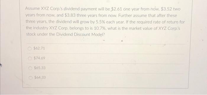 Assume Xyz Corp S Dividend Payment Will Be 2 61 One Year From Now 3 52 Two Years From Now And 3 83 Three Years From 1