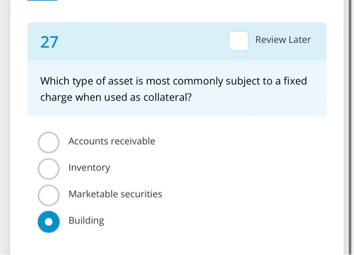 27 Which Type Of Asset Is Most Commonly Subject To A Fixed Charge When Used As Collateral Accounts Receivable Inventory 1
