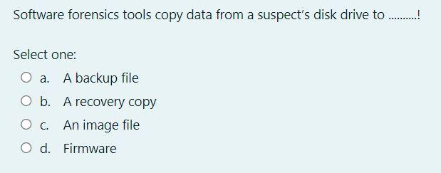 Software Forensics Tools Copy Data From A Suspect S Disk Drive To Select One O A A Backup File Ob A Recover 1