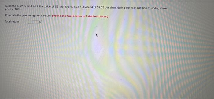 Suppose A Stock Had An Initial Price Of 91 Per Share Paid A Dividend Of 2 05 Per Share During The Year And Had An En 1