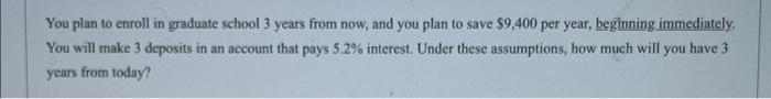 You Plan To Enroll In Graduate School 3 Years From Now And You Plan To Save 9 400 Per Year Beginning Immediately You 1