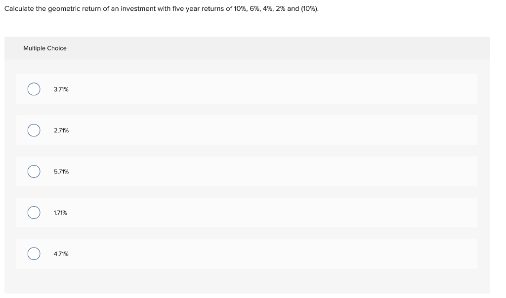 Calculate The Geometric Return Of An Investment With Five Year Returns Of 10 6 4 2 And 10 Multiple Choice O O 1