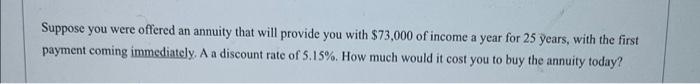 Suppose You Were Offered An Annuity That Will Provide You With 73 000 Of Income A Year For 25 Years With The First Pay 1