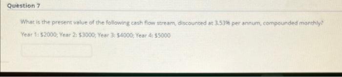 Question 7 What Is The Present Value Of The Following Cash Flow Stream Discounted At 3 53 Per Annum Compounded Monthl 1