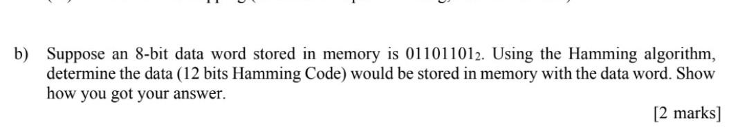 B Suppose An 8 Bit Data Word Stored In Memory Is 011011012 Using The Hamming Algorithm Determine The Data 12 Bits Ha 1