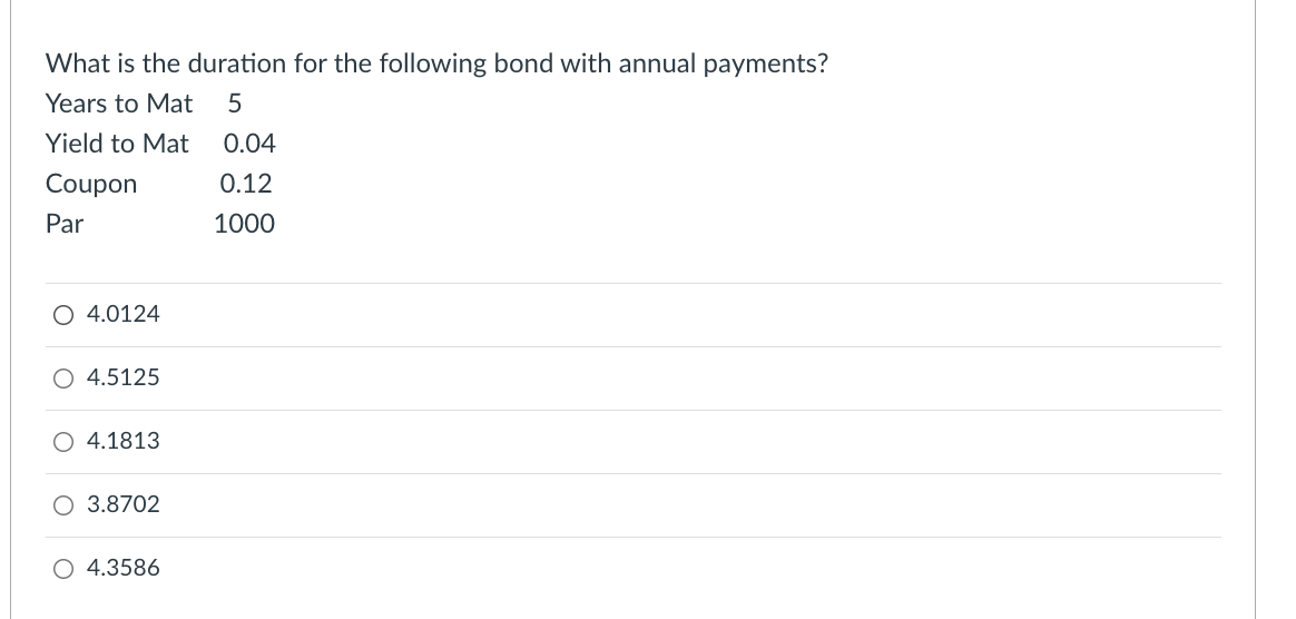 What Is The Duration For The Following Bond With Annual Payments Years To Mat 5 Yield To Mat Coupon Par O 4 0124 4 5125 1