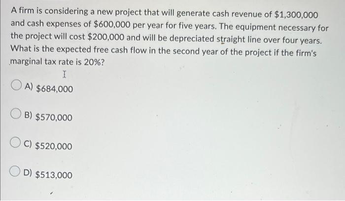 A Firm Is Considering A New Project That Will Generate Cash Revenue Of 1 300 000 And Cash Expenses Of 600 000 Per Year 1