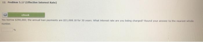 12 Problem 5 17 Effective Interest Rate Ellook You Borrow 290 000 The Annual Loan Payments Are 21 068 18 For 30 Ye 1
