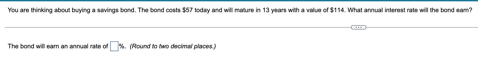 You Are Thinking About Buying A Savings Bond The Bond Costs 57 Today And Will Mature In 13 Years With A Value Of 114 1