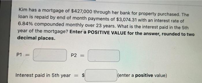 Kim Has A Mortgage Of 427 000 Through Her Bank For Property Purchased The Loan Is Repaid By End Of Month Payments Of 1