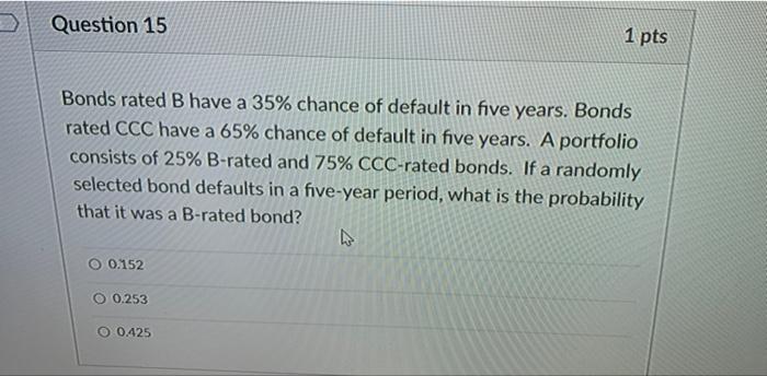 Question 15 Bonds Rated B Have A 35 Chance Of Default In Five Years Bonds Rated Ccc Have A 65 Chance Of Default In Fi 2