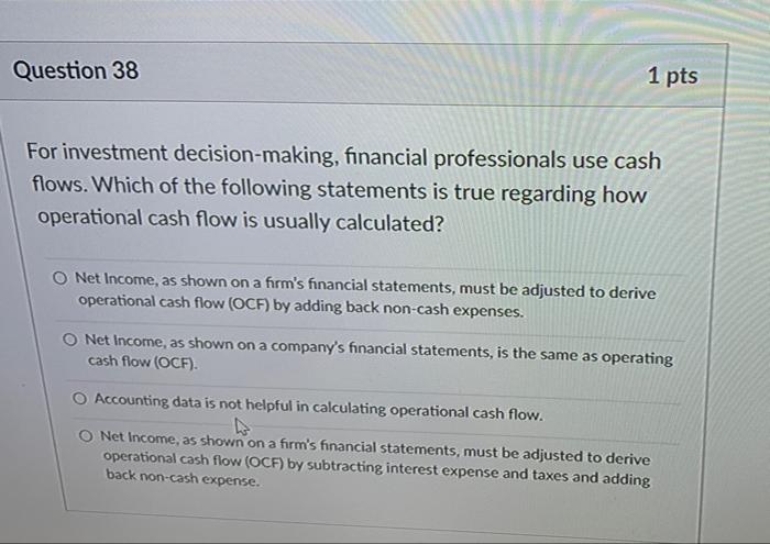 Question 38 1 Pts For Investment Decision Making Financial Professionals Use Cash Flows Which Of The Following Stateme 1