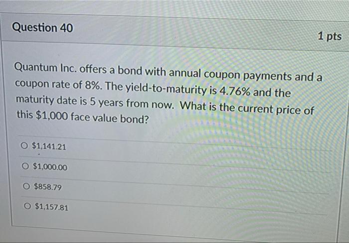Question 40 Quantum Inc Offers A Bond With Annual Coupon Payments And A Coupon Rate Of 8 The Yield To Maturity Is 4 7 1