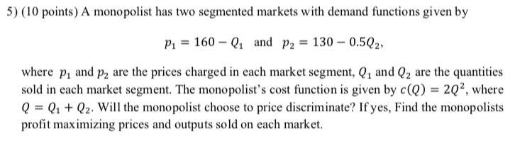 5 10 Points A Monopolist Has Two Segmented Markets With Demand Functions Given By P 160 Q And P 130 0 5q2 Whe 1