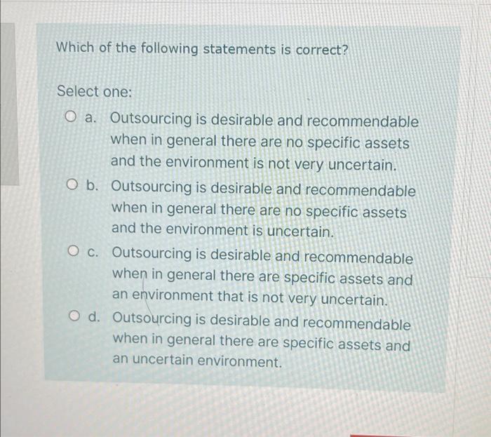 Which Of The Following Statements Is Correct Select One O A Outsourcing Is Desirable And Recommendable When In Genera 1