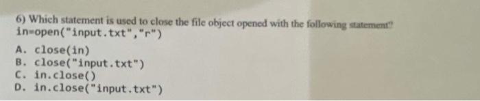 6 Which Statement Is Used To Close The File Object Opened With The Following Statement In Open Input Txt R A Clos 1