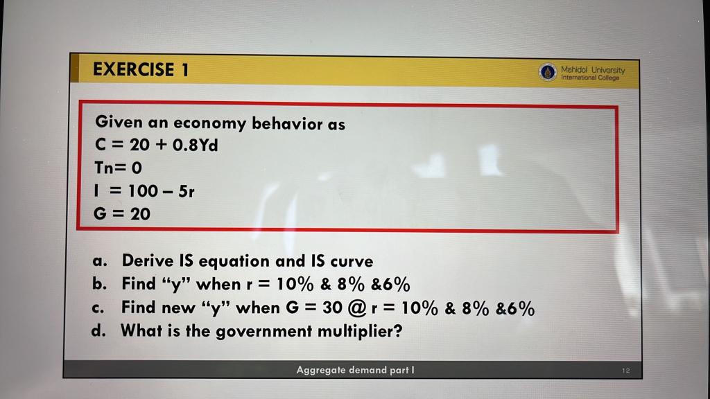 Exercise 1 Given An Economy Behavior As C 20 0 8yd Tn 0 I 100 5r G 20 A Derive Is Equation And Is Curve B Find 1