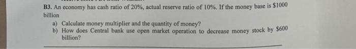 B3 An Economy Has Cash Ratio Of 20 Actual Reserve Ratio Of 10 If The Money Base Is 1000 Billion A Calculate Money 1