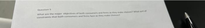 Question S What Are The Major Objectives Of Both Consumers And Firms As They Make Choices What Sort Of Constraints That 1