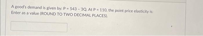 A Good S Demand Is Given By P 543 3q At P 110 The Point Price Elasticity Is Enter As A Value Round To Two Decim 1