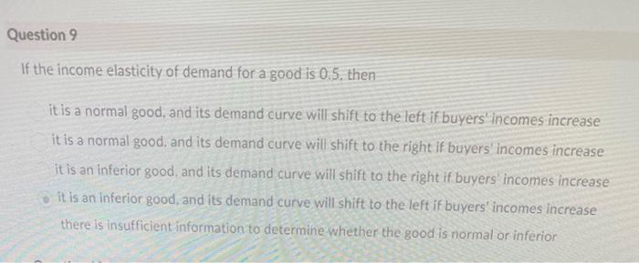 Question 9 If The Income Elasticity Of Demand For A Good Is 0 5 Then It Is A Normal Good And Its Demand Curve Will Shi 1