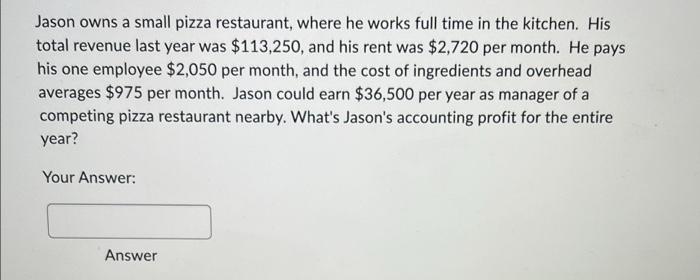 Jason Owns A Small Pizza Restaurant Where He Works Full Time In The Kitchen His Total Revenue Last Year Was 113 250 1
