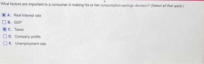 What Factors Are Important To A Consumer In Making His Or Her Consumption Savings Decision Select All That Apply A 1