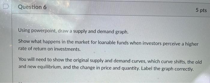 Question 6 5 Pts Using Powerpoint Draw A Supply And Demand Graph Show What Happens In The Market For Loanable Funds Wh 1
