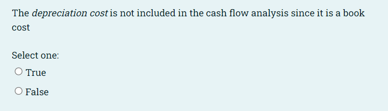 The Depreciation Cost Is Not Included In The Cash Flow Analysis Since It Is A Book Cost Select One True O False In Cos 1