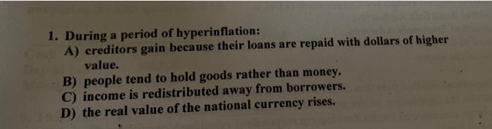 1 During A Period Of Hyperinflation A Creditors Gain Because Their Loans Are Repaid With Dollars Of Higher Value B 1
