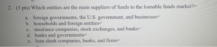 2 3 Pts Which Entities Are The Main Suppliers Of Funds To The Loanable Funds Market A Foreign Governments The U S 1