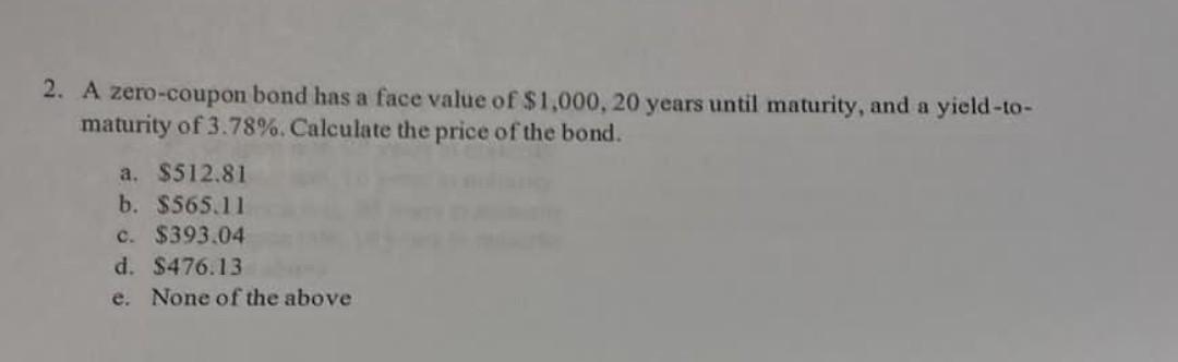 2 A Zero Coupon Bond Has A Face Value Of 1 000 20 Years Until Maturity And A Yield To Maturity Of 3 78 Calculate 1