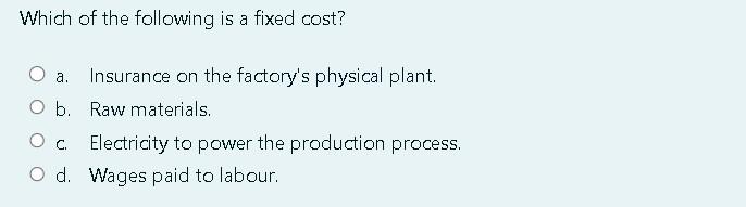 Which Of The Following Is A Fixed Cost A Insurance On The Factory S Physical Plant O B Raw Materials Electricity To 1
