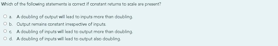 Which Of The Following Statements Is Correct If Constant Returns To Scale Are Present O A A Doubling Of Output Will Le 1