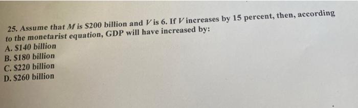 25 Assume That M Is 200 Billion And Vis 6 If V Increases By 15 Percent Then According To The Monetarist Equation G 1