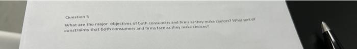 Question S What Are The Major Objectives Of Both Consumers And Firms As They Make Choices What Sort Of Constraints That 1