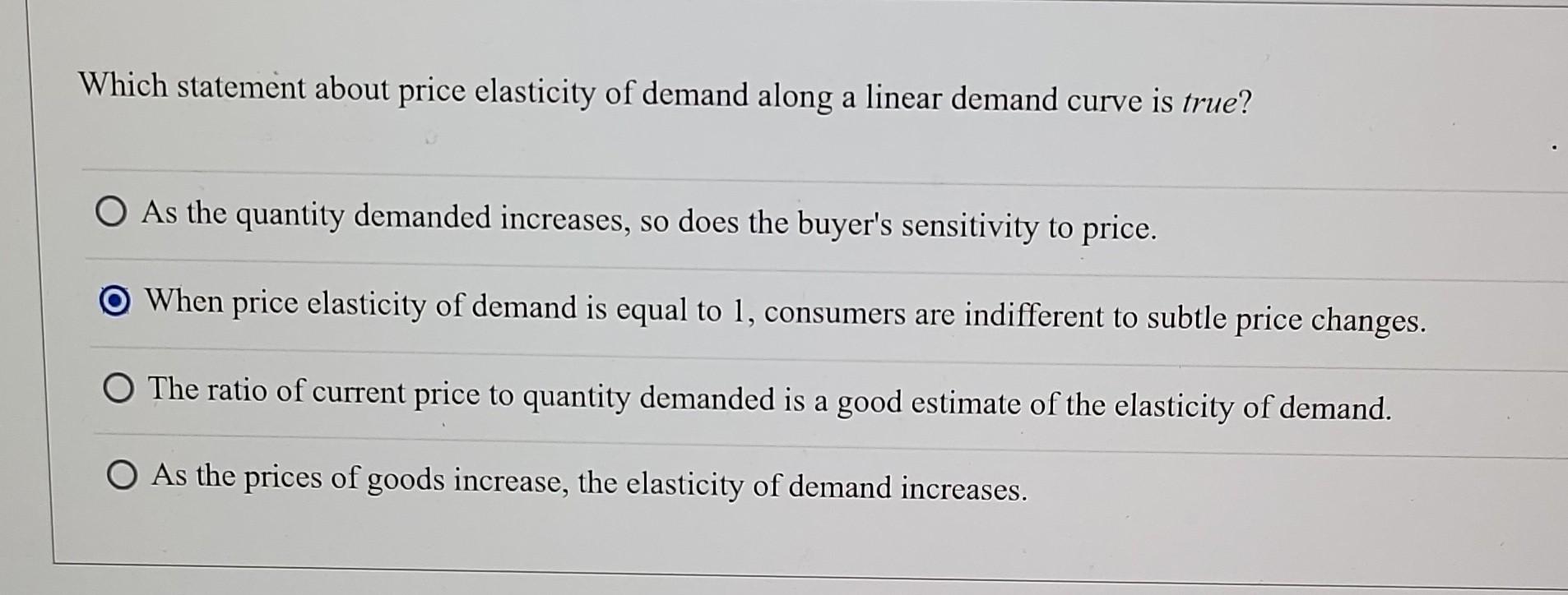 Which Statement About Price Elasticity Of Demand Along A Linear Demand Curve Is True O As The Quantity Demanded Increas 1